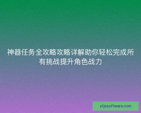 神器任务全攻略攻略详解助你轻松完成所有挑战提升角色战力